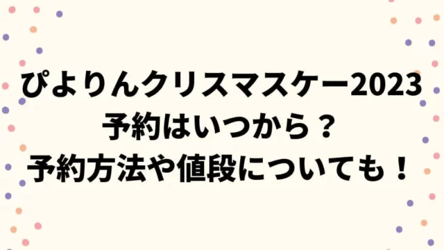 ぴよりんクリスマスケーキ2023はいつから？予約方法や値段についても！