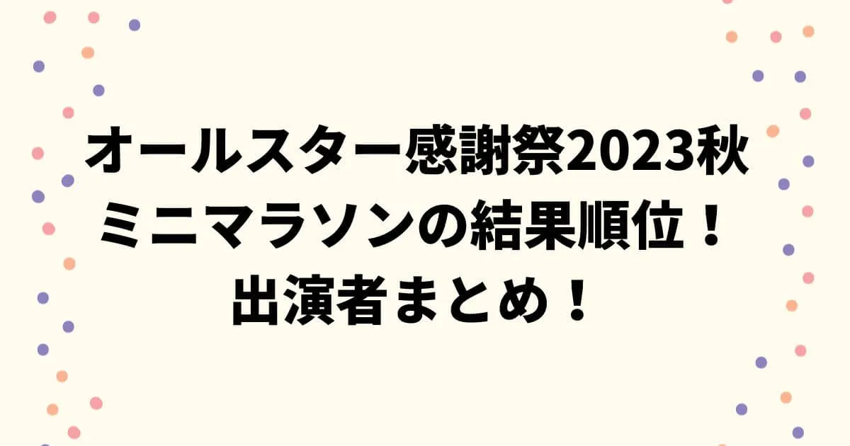 オールスター感謝祭2023秋ミニマラソンの結果順位！出演者まとめ！