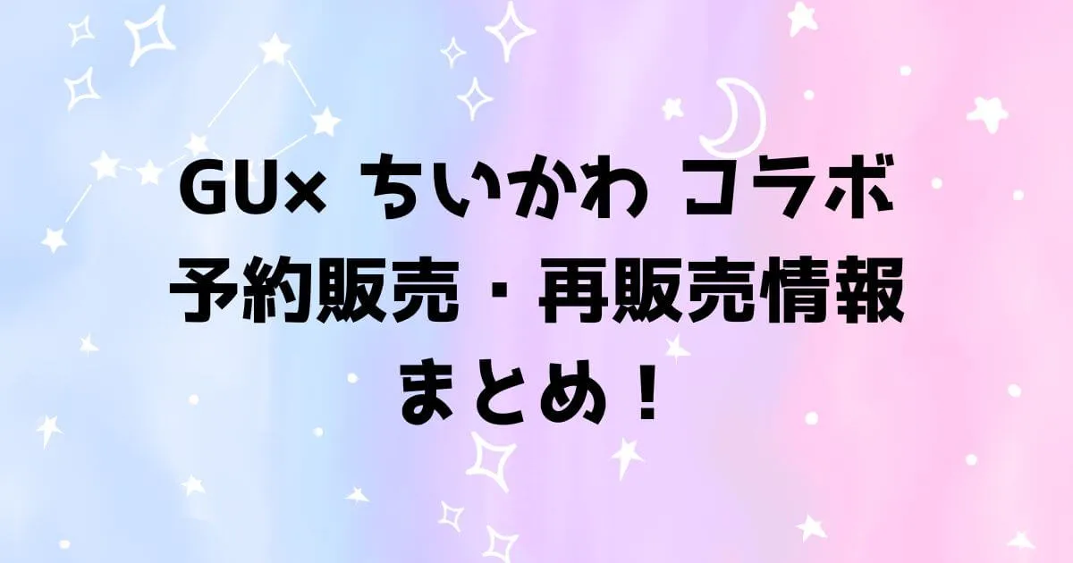 GUちいかわコラボの予約販売・再販売情報についてまとめ！