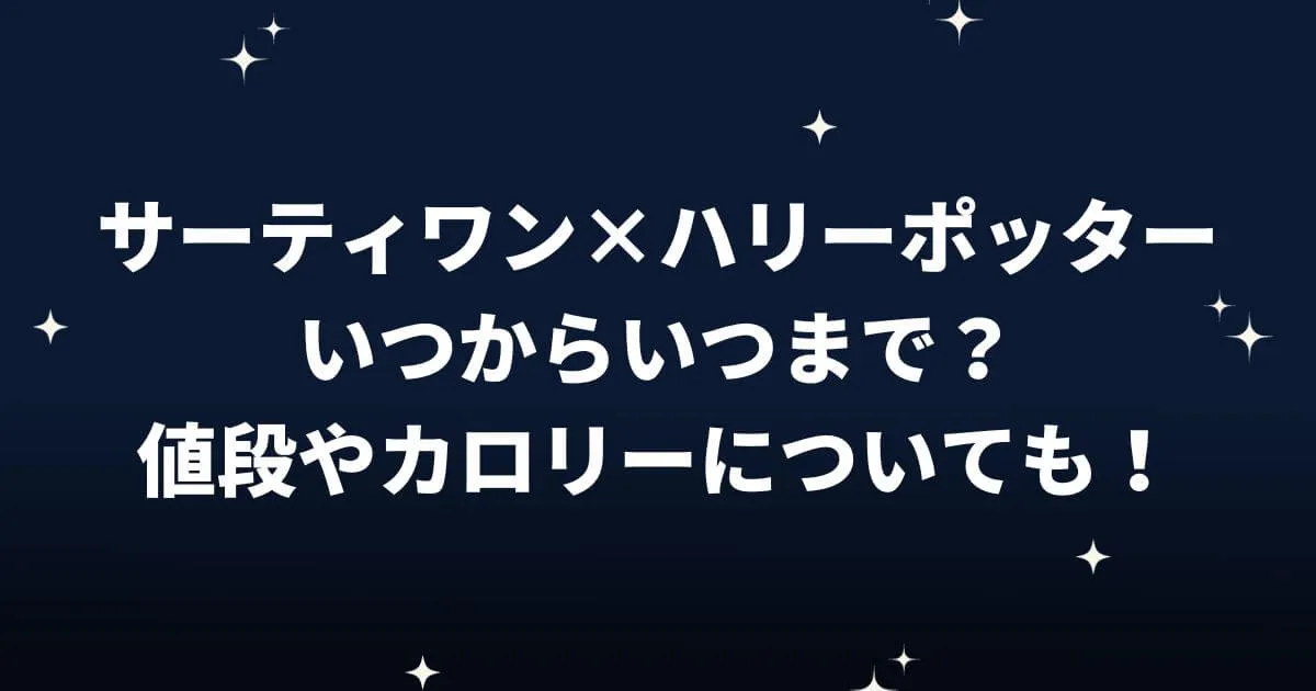 サーティワン×ハリーポッターいつからいつまで？値段やカロリーについても！