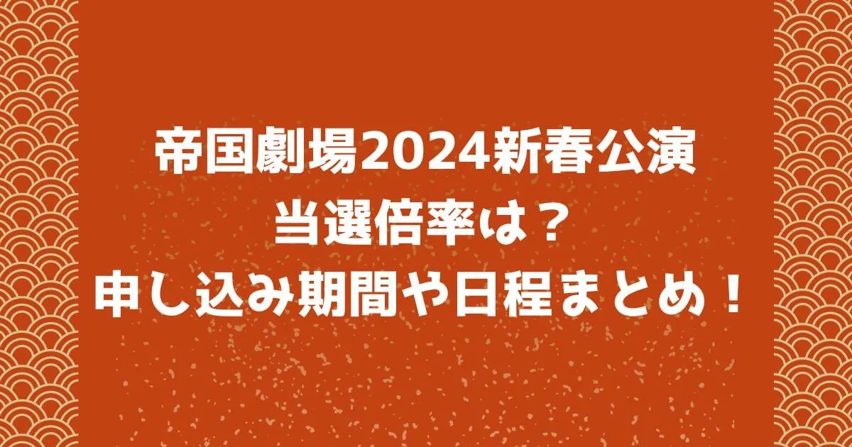 帝国劇場2024新春公演の倍率は？申し込み期間や日程まとめ！