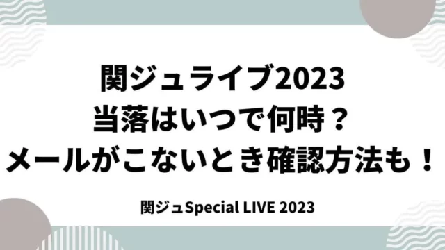 関ジュライブ2023当落はいつで何時？メールがこないとき確認方法も！