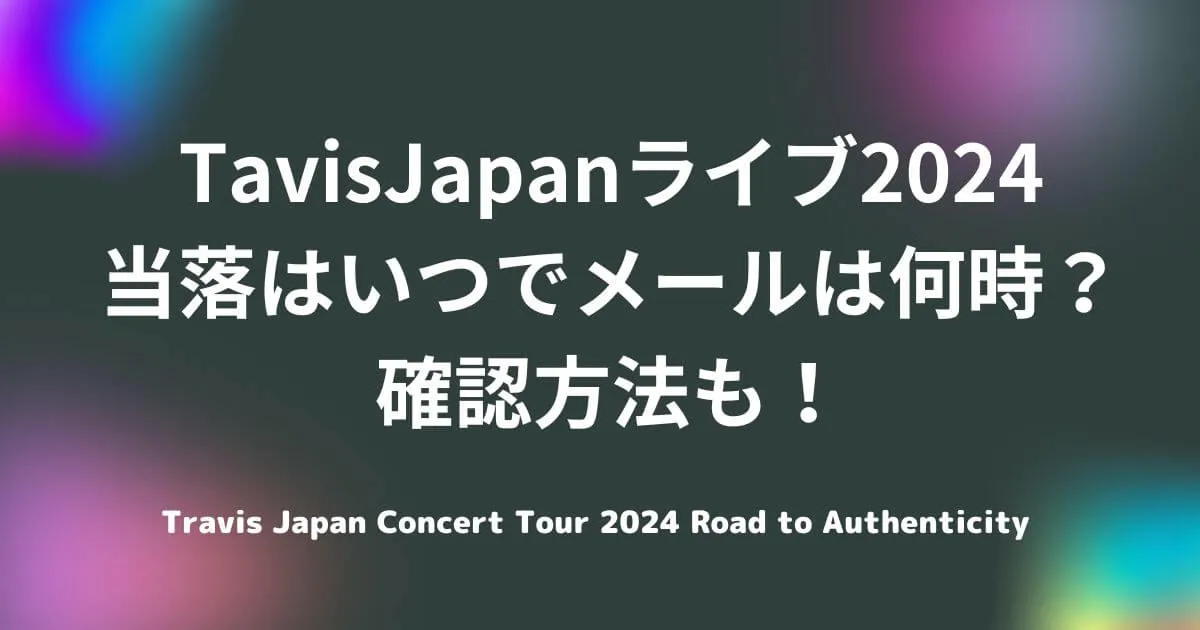 TavisJapan(トラジャ)ライブ2024当落はいつでメールは何時？確認方法も！