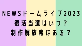 NEWSドームライブ2023復活当選はいつ？制作解放席はある？