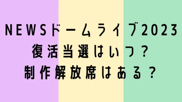 NEWSドームライブ2023復活当選はいつ？制作解放席はある？
