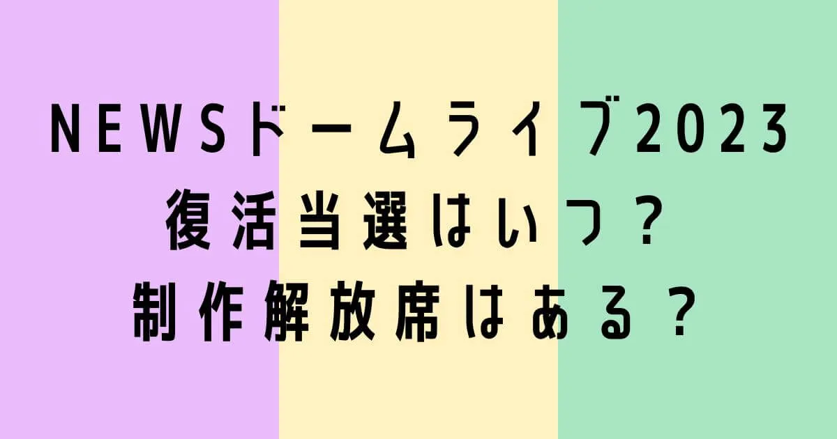 NEWSドームライブ2023復活当選はいつ？制作解放席はある？
