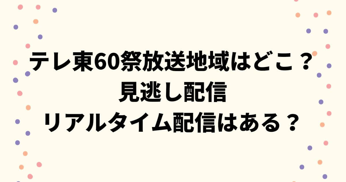 テレ東60祭放送地域はどこ？見逃し配信やリアルタイム配信はある？