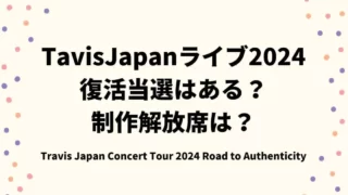 TavisJapan(トラジャ)ライブ2024復活当選はある？制作解放席は？