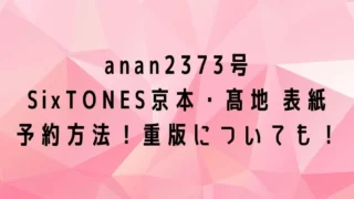 anan(2373号)京本・髙地表紙の予約は？売り切れたら重版はある？