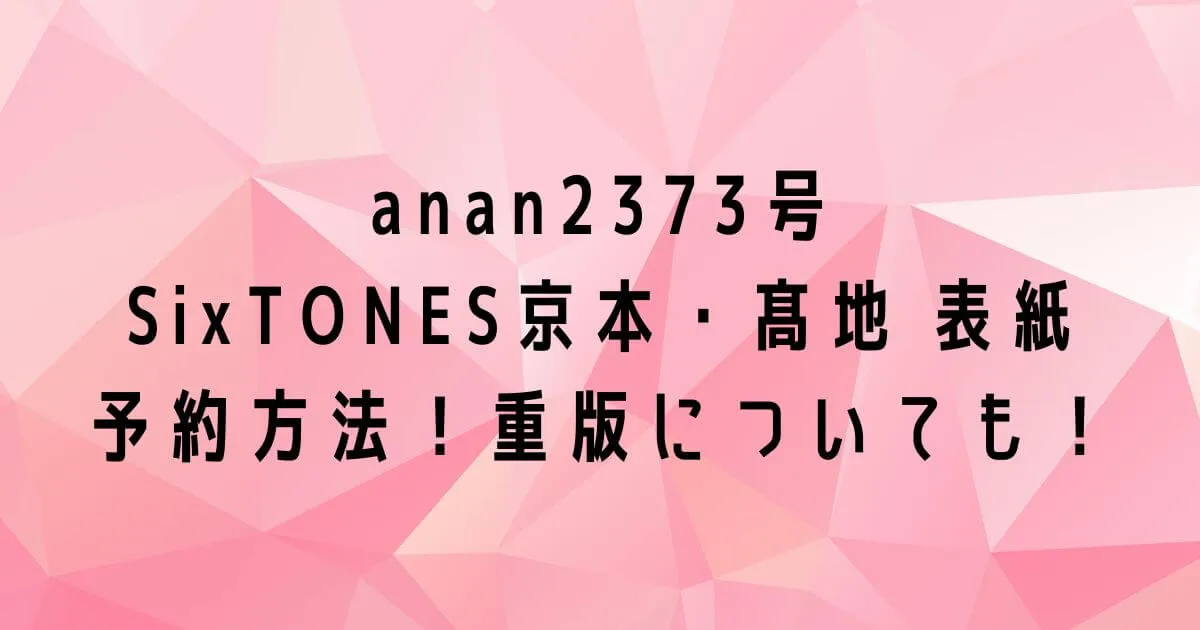 anan(2373号)京本・髙地表紙の予約は？売り切れたら重版はある？