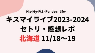 キスマイライブ2023セトリ・感想レポ北海道11/18～19