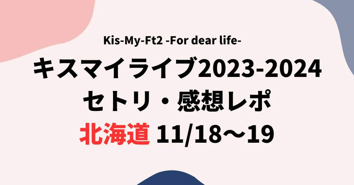 キスマイライブ2023セトリ・感想レポ北海道11/18～19