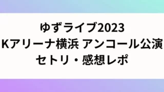 ゆずライブ2023Kアリーナ横浜アンコール公演セトリ・感想レポ