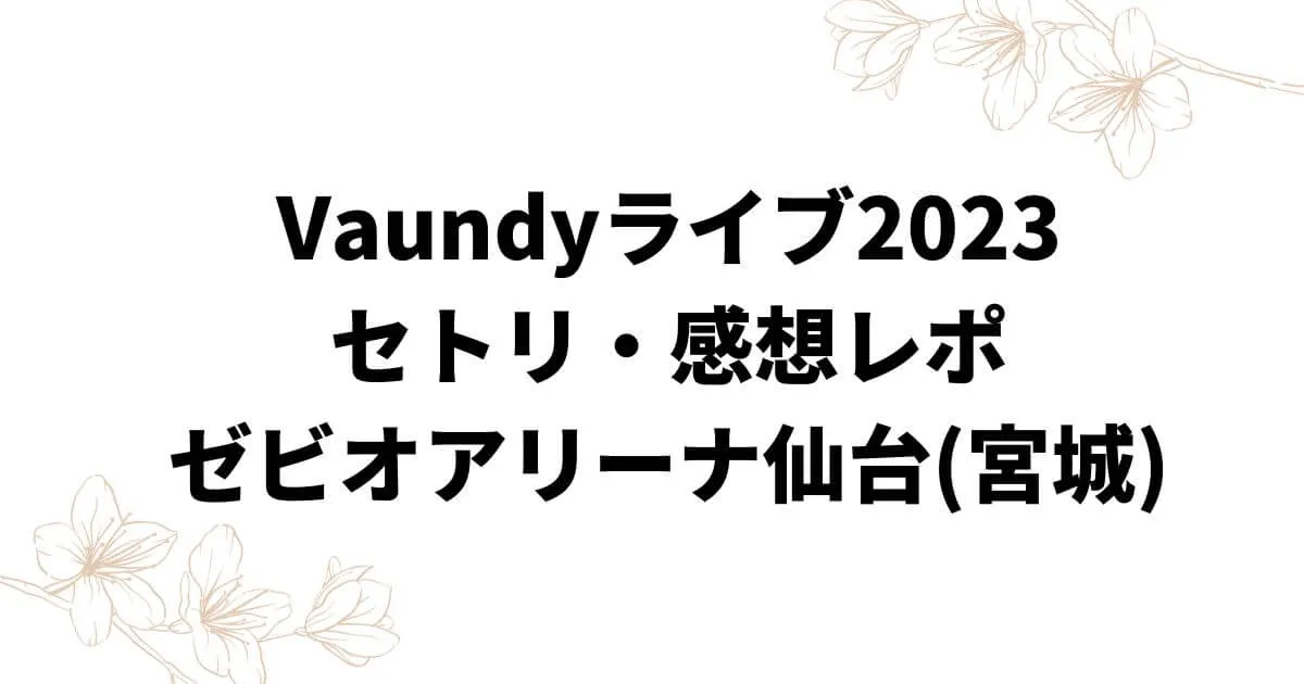 Vaundyライブ2023セトリ・感想レポゼビオアリーナ仙台(宮城)