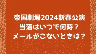 帝国劇場2024新春公演の当落はいつで何時？メールがこないときは？