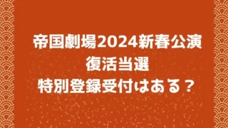 帝国劇場2024年新春公演の復活当選や特別登録受付はある？