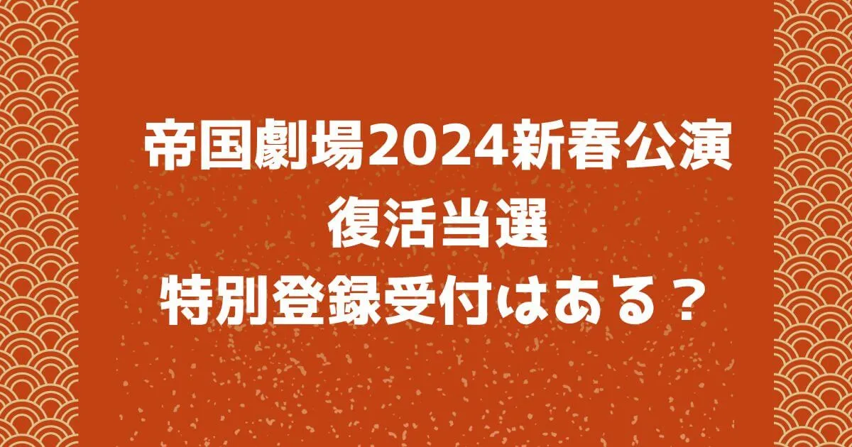 帝国劇場2024年新春公演の復活当選や特別登録受付はある？
