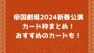 帝国劇場2024年新春公演カード枠まとめ！おすすめのカードも！