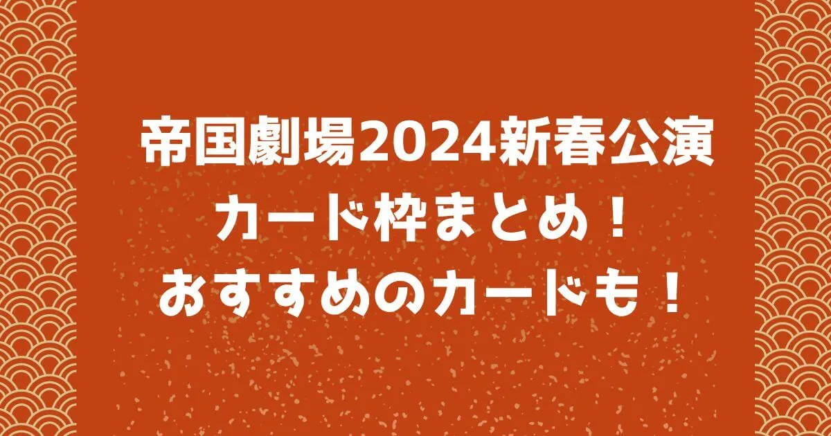 帝国劇場2024年新春公演カード枠まとめ！おすすめのカードも！