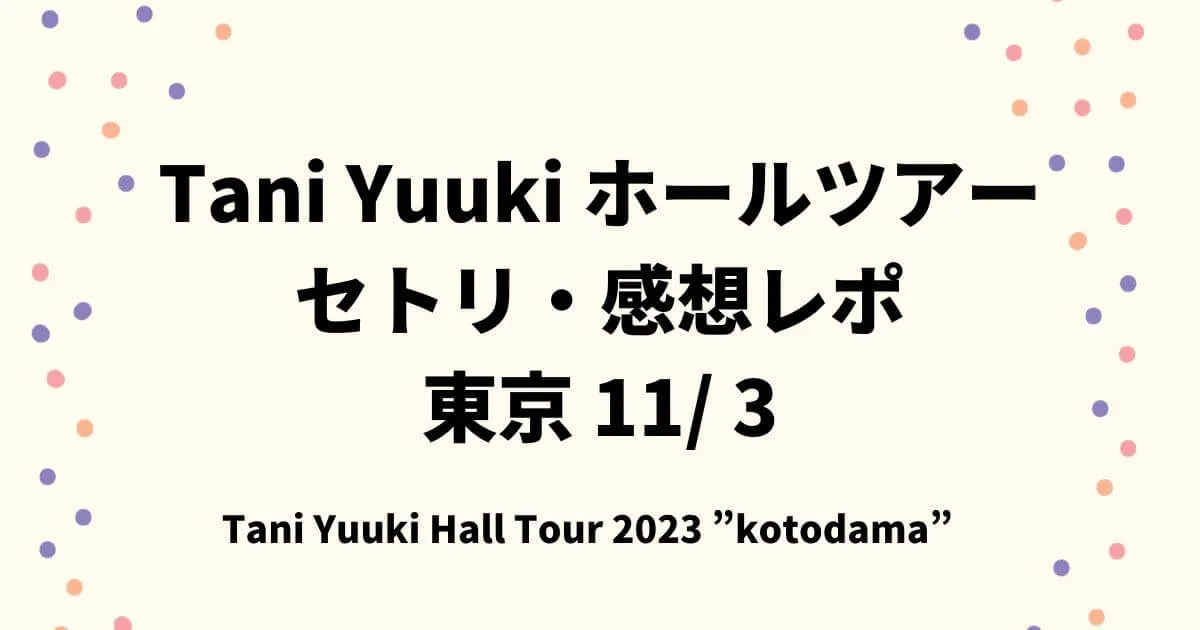 Tani Yuukiホールツアーライブ2023セトリ・感想レポ東京11/3
