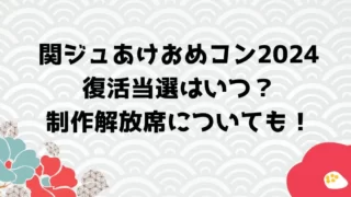 関ジュあけおめコン2024復活当選はいつ？制作解放席についても！