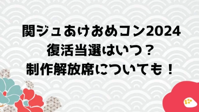 関ジュあけおめコン2024復活当選はいつ？制作解放席についても！