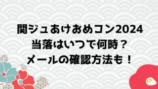 関ジュあけおめコン2024当落はいつでメールは何時？確認方法も！