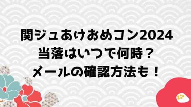 関ジュあけおめコン2024当落はいつでメールは何時？確認方法も！