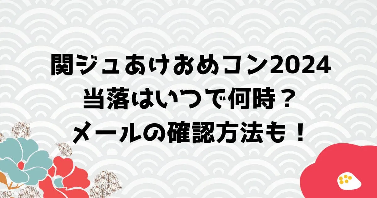 関ジュあけおめコン2024当落はいつでメールは何時？確認方法も！