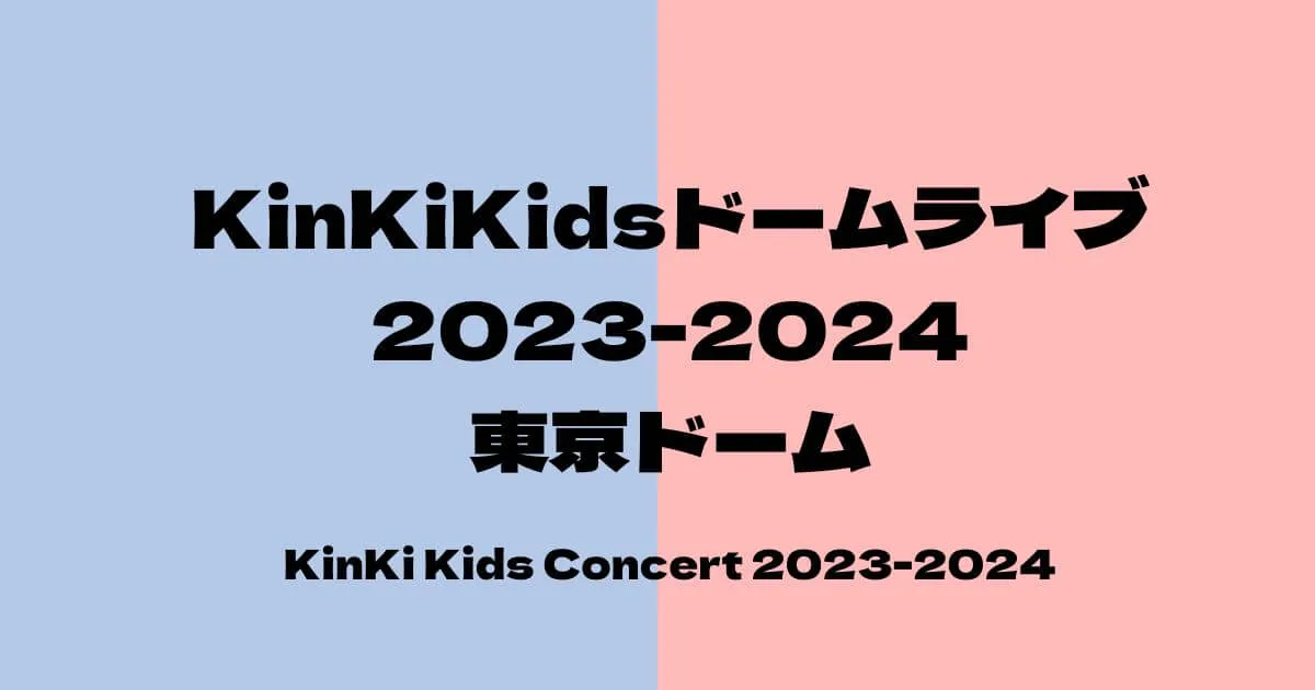 KinKiKidsライブ2023-2024セトリ・感想レポ東京ドーム