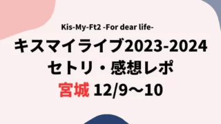 キスマイライブ2023-2024セトリ・感想レポ宮城12/9～10