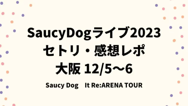SaucyDogライブ2023-2024セトリ・感想レポ大阪12/5～6