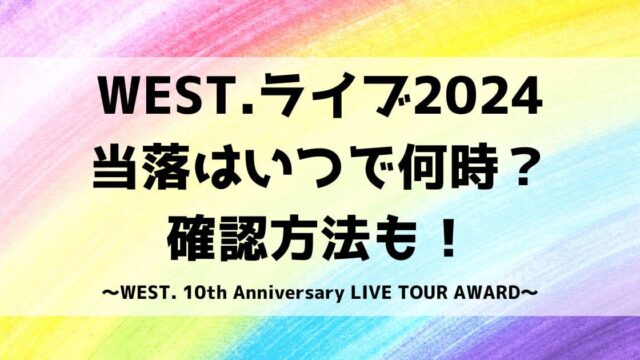 WEST.ライブ2024当落はいつで何時？確認方法も！