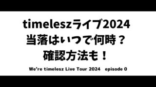 timelesz(セクゾ)ライブ2024当落はいつで何時？確認方法も！