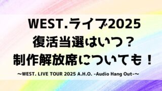 WEST.ライブ2025復活当選はいつ？制作解放席についても！