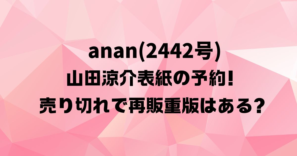 anan(2442号)山田涼介表紙の予約！売り切れで再販重版はある？