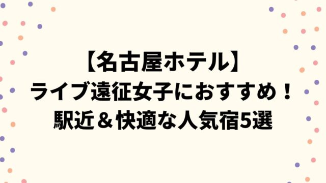 【名古屋ホテル】ライブ遠征女子におすすめ！駅近＆快適な人気宿5選